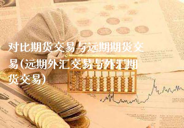 对比期货交易与远期期货交易(远期外汇交易与外汇期货交易)_https://www.boyangwujin.com_期货科普_第1张