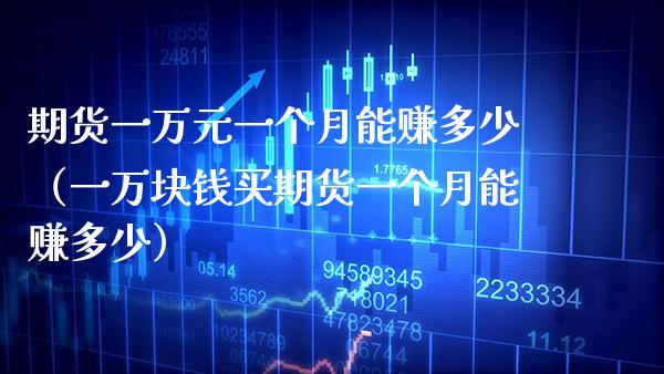 期货一万元一个月能赚多少（一万块钱买期货一个月能赚多少）_https://www.boyangwujin.com_黄金期货_第1张