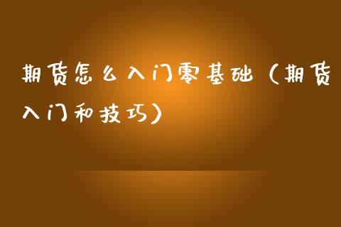 期货怎么入门零基础（期货入门和技巧）_https://www.boyangwujin.com_黄金期货_第1张