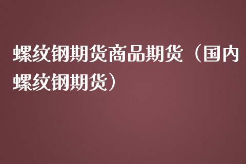 螺纹钢期货商品期货（国内螺纹钢期货）_https://www.boyangwujin.com_纳指期货_第1张