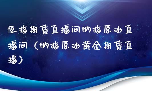 恒指期货直播间纳指原油直播间（纳指原油黄金期货直播）_https://www.boyangwujin.com_原油期货_第1张
