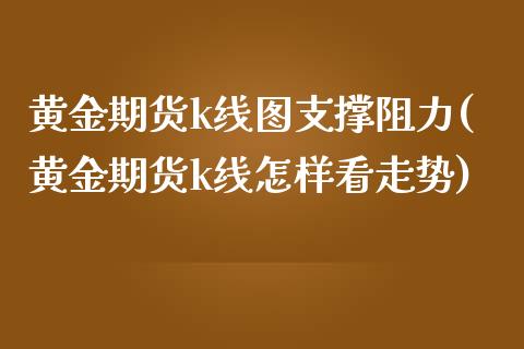 黄金期货k线图支撑阻力(黄金期货k线怎样看走势)