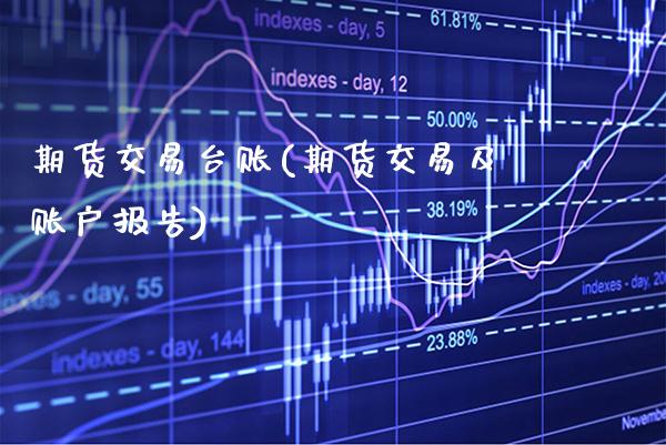 期货交易台账(期货交易及账户报告)