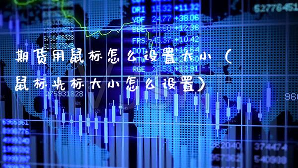 期货用鼠标怎么设置大小（鼠标光标大小怎么设置）_https://www.boyangwujin.com_期货直播间_第1张