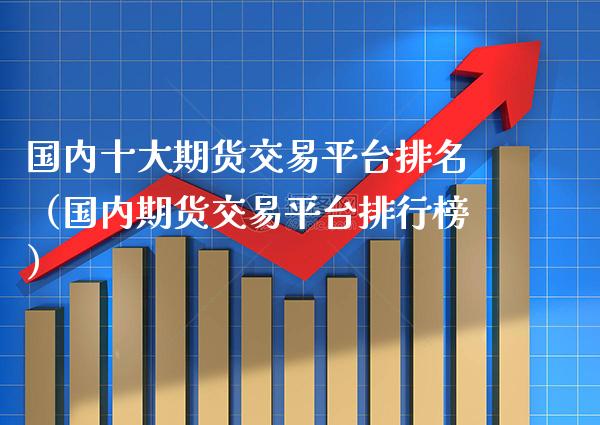 国内十大期货交易平台排名（国内期货交易平台排行榜）_https://www.boyangwujin.com_期货直播间_第1张