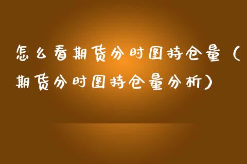 怎么看期货分时图持仓量（期货分时图持仓量分析）