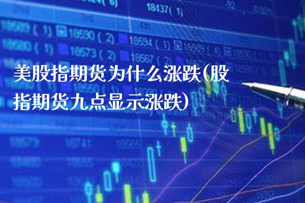 美股指期货为什么涨跌(股指期货九点显示涨跌)_https://www.boyangwujin.com_期货直播间_第1张