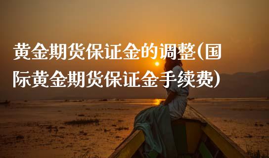 黄金期货保证金的调整(国际黄金期货保证金手续费)_https://www.boyangwujin.com_恒生指数_第1张