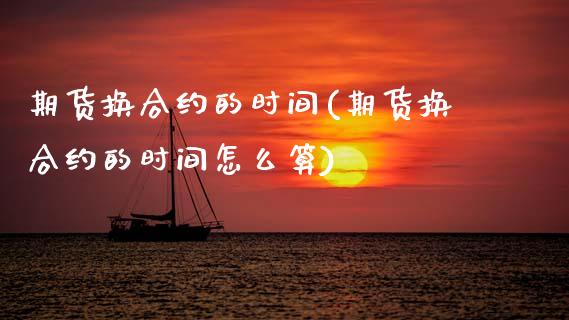 期货换合约的时间(期货换合约的时间怎么算)_https://www.boyangwujin.com_期货直播间_第1张