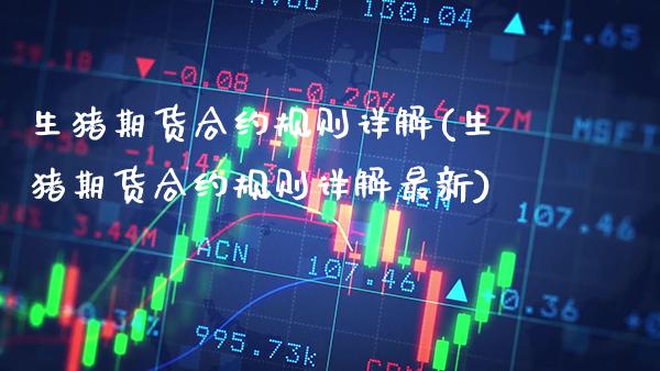 生猪期货合约规则详解(生猪期货合约规则详解最新)_https://www.boyangwujin.com_期货直播间_第1张