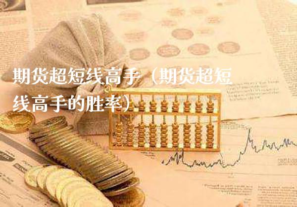 期货超短线高手（期货超短线高手的胜率）