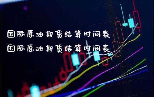 国际原油期货结算时间表 国际原油期货结算时间表
