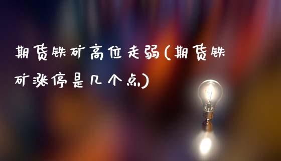 期货铁矿高位走弱(期货铁矿涨停是几个点)