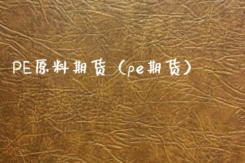 PE原料期货（pe期货）_https://www.boyangwujin.com_期货直播间_第1张