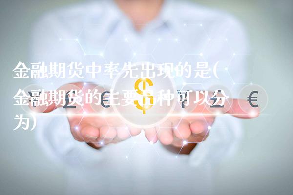 金融期货中率先出现的是(金融期货的主要品种可以分为)_https://www.boyangwujin.com_期货直播间_第1张