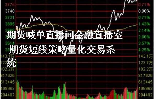 期货喊单直播间金融直播室 期货短线策略量化交易系统