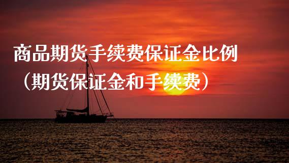 商品期货手续费保证金比例（期货保证金和手续费）_https://www.boyangwujin.com_期货直播间_第1张