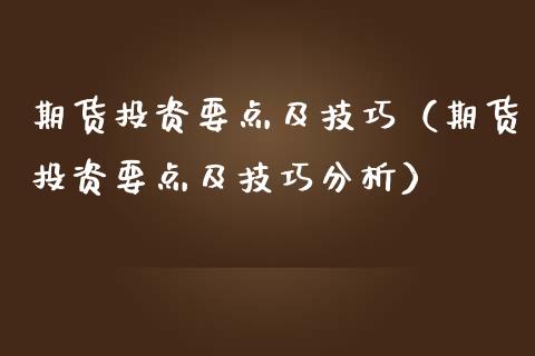 期货投资要点及技巧（期货投资要点及技巧分析）_https://www.boyangwujin.com_纳指期货_第1张