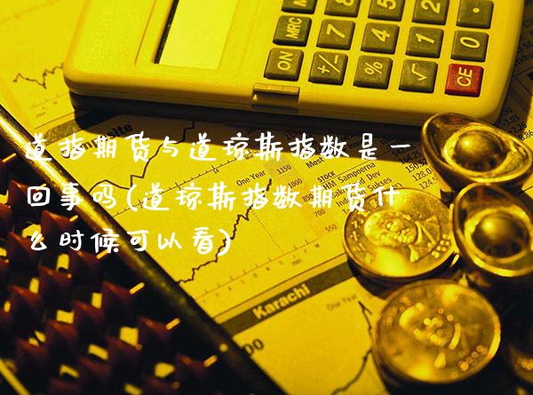 道指期货与道琼斯指数是一回事吗(道琼斯指数期货什么时候可以看)_https://www.boyangwujin.com_黄金期货_第1张
