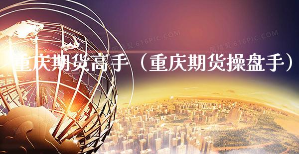 重庆期货高手（重庆期货操盘手）_https://www.boyangwujin.com_期货直播间_第1张