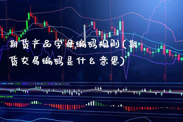 期货产品字母编码规则(期货交易编码是什么意思)