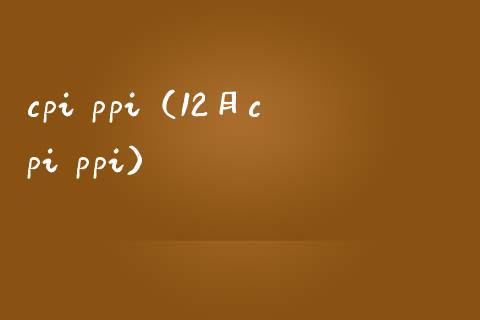 cpi ppi（12月cpi ppi）