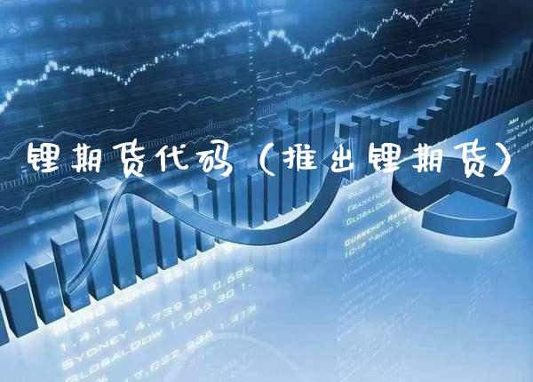 锂期货代码（推出锂期货）_https://www.boyangwujin.com_期货直播间_第1张
