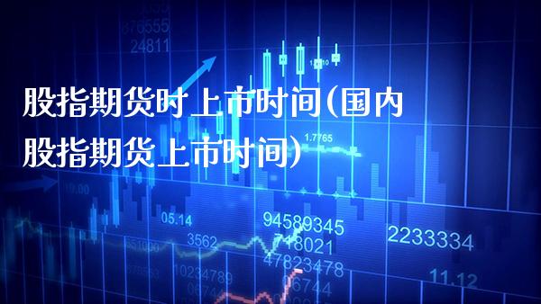 股指期货时上市时间(国内股指期货上市时间)
