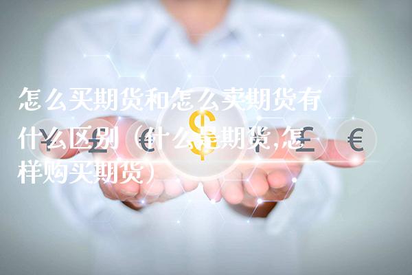 怎么买期货和怎么卖期货有什么区别（什么是期货,怎样购买期货）_https://www.boyangwujin.com_期货直播间_第1张