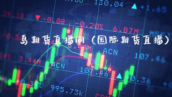 環岛期货直播间（国际期货直播）_https://www.boyangwujin.com_道指期货_第1张