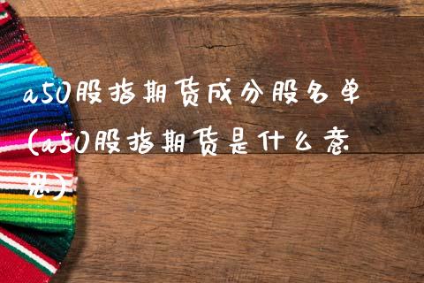 a50股指期货成分股名单(a50股指期货是什么意思)_https://www.boyangwujin.com_期货直播间_第1张