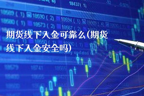 期货线下入金可靠么(期货线下入金安全吗)_https://www.boyangwujin.com_道指期货_第1张