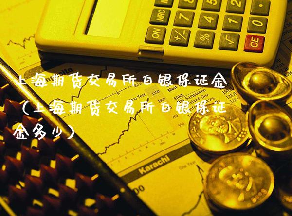 上海期货交易所白银保证金（上海期货交易所白银保证金多少）_https://www.boyangwujin.com_恒生指数_第1张