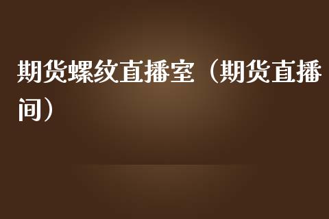 期货螺纹直播室（期货直播间）_https://www.boyangwujin.com_原油期货_第1张