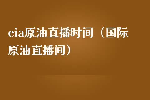 eia原油直播时间（国际原油直播间）_https://www.boyangwujin.com_期货直播间_第1张