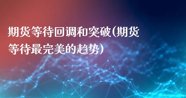 期货等待回调和突破(期货等待最完美的趋势)_https://www.boyangwujin.com_恒指期货_第1张