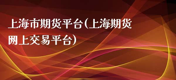 上海市期货平台(上海期货网上交易平台)_https://www.boyangwujin.com_纳指期货_第1张