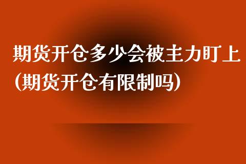 期货开仓多少会被主力盯上(期货开仓有限制吗)