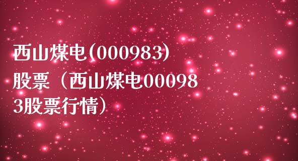 西山煤电(000983)股票（西山煤电000983股票行情）_https://www.boyangwujin.com_黄金期货_第1张