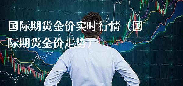 国际期货金价实时行情（国际期货金价走势）_https://www.boyangwujin.com_黄金期货_第1张