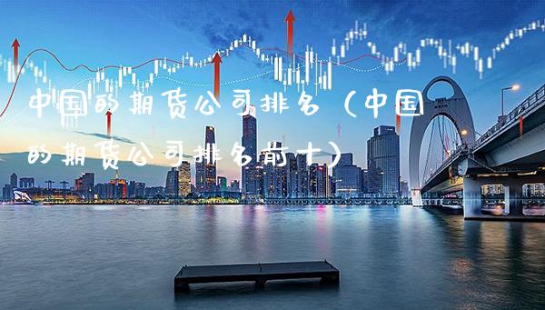 中国的期货公司排名（中国的期货公司排名前十）_https://www.boyangwujin.com_纳指期货_第1张