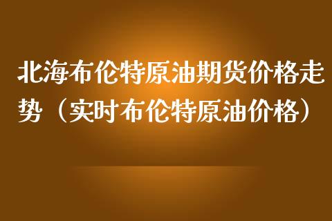 北海布伦特原油期货价格走势（实时布伦特原油价格）_https://www.boyangwujin.com_纳指期货_第1张