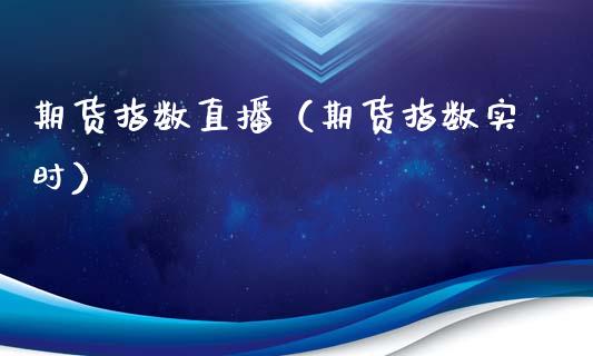 期货指数直播（期货指数实时）
