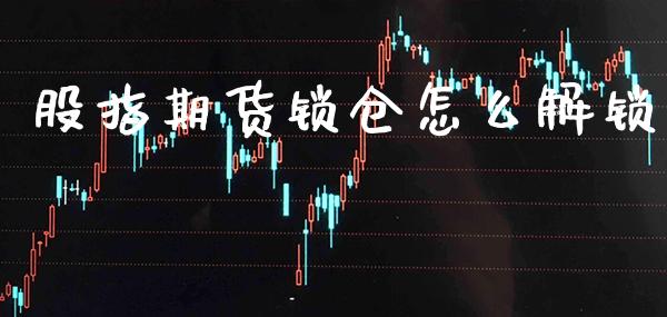 股指期货锁仓怎么解锁