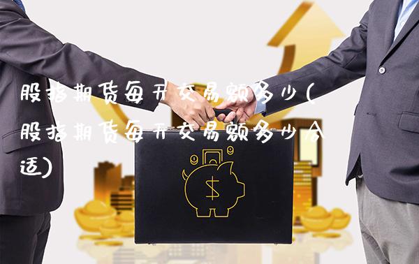 股指期货每天交易额多少(股指期货每天交易额多少合适)_https://www.boyangwujin.com_期货开户_第1张