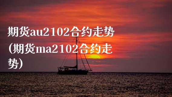 期货au2102合约走势(期货ma2102合约走势)_https://www.boyangwujin.com_期货直播间_第1张