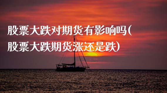 股票大跌对期货有影响吗(股票大跌期货涨还是跌)_https://www.boyangwujin.com_原油期货_第1张