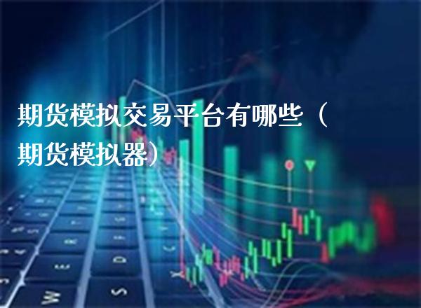 期货模拟交易平台有哪些（期货模拟器）