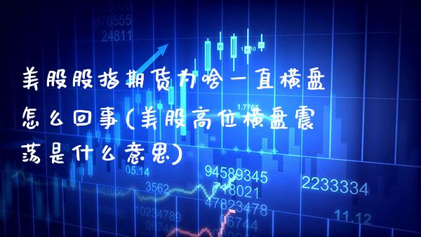 美股股指期货为啥一直横盘怎么回事(美股高位横盘震荡是什么意思)_https://www.boyangwujin.com_黄金期货_第1张