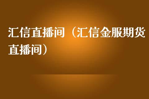 汇信直播间（汇信金服期货直播间）